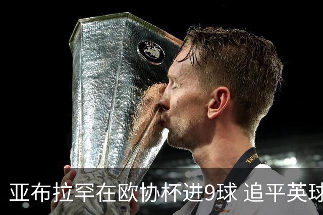 亚布拉罕在欧协杯进9球 追平英球员欧战进球纪录