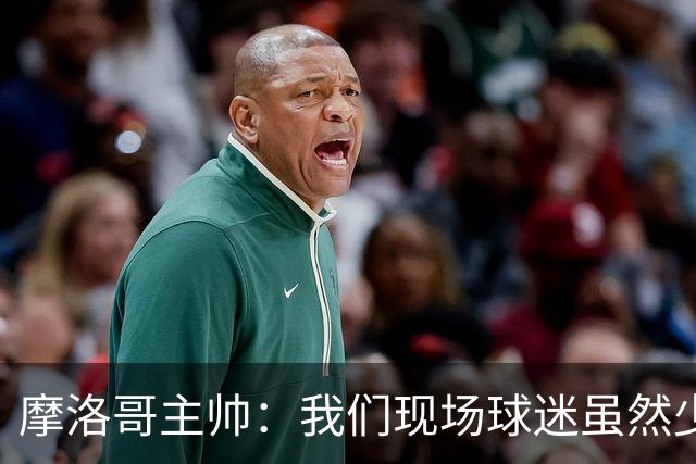 摩洛哥主帅：我们现场球迷虽然少，但声音足够大，希望能保持！